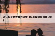 浙江抖音短视频代运营（抖音视频代运营公司）