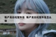 账户竞价托管外包  账户竞价托管外包怎么做