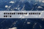 餐饮加盟需要了解哪些问题  加盟餐饮行业需要了解