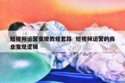 短视频运营变现教程套路  短视频运营的商业变现逻辑