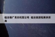 临沧推广竞价托管公司  临沧旅游拓展供货商