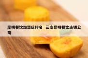昆明餐饮加盟店排名  云南昆明餐饮连锁公司