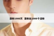 涨粉1000万  涨粉丝1000个活粉