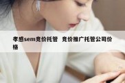 孝感sem竞价托管  竞价推广托管公司价格