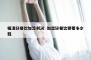 福清轻餐饮加盟利润  加盟轻餐饮需要多少钱