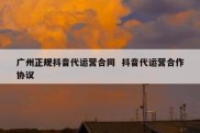 广州正规抖音代运营合同  抖音代运营合作协议