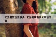 汇光餐饮加盟多少  汇光餐饮有限公司加盟费