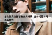 怎么做竞价托管业务员赚钱  竞价托管公司怎么合作