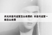 庆元抖音代运营怎么收费的  抖音代运营一般怎么收费