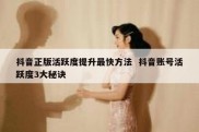 抖音正版活跃度提升最快方法  抖音账号活跃度3大秘诀