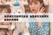 加盟餐饮又能烤又能涮  加盟餐饮又能烤又能涮的有哪些