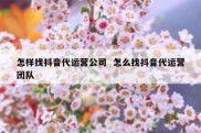 怎样找抖音代运营公司  怎么找抖音代运营团队