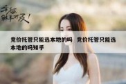 竞价托管只能选本地的吗  竞价托管只能选本地的吗知乎