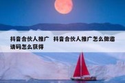 抖音合伙人推广  抖音合伙人推广怎么做邀请码怎么获得