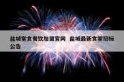 盐城堂食餐饮加盟官网  盐城最新食堂招标公告