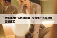 全媒体的广告代理加盟  全媒体广告代理加盟割韭菜
