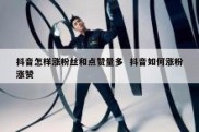 抖音怎样涨粉丝和点赞量多  抖音如何涨粉涨赞