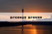医疗短视频运营  医疗类短视频