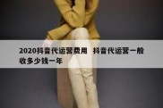 2020抖音代运营费用  抖音代运营一般收多少钱一年