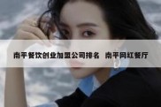 南平餐饮创业加盟公司排名  南平网红餐厅