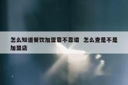 怎么知道餐饮加盟靠不靠谱  怎么查是不是加盟店