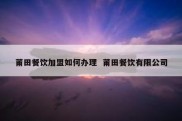 莆田餐饮加盟如何办理  莆田餐饮有限公司