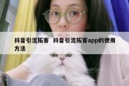 抖音引流拓客  抖音引流拓客app的使用方法