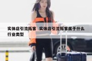 实体店引流拓客  实体店引流拓客属于什么行业类型