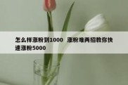 怎么样涨粉到1000  涨粉难两招教你快速涨粉5000
