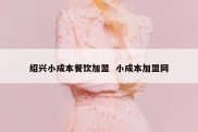 绍兴小成本餐饮加盟  小成本加盟网