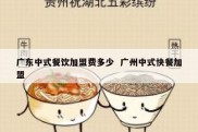 广东中式餐饮加盟费多少  广州中式快餐加盟