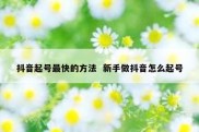 抖音起号最快的方法  新手做抖音怎么起号
