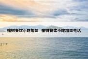 榆树餐饮小吃加盟  榆树餐饮小吃加盟电话