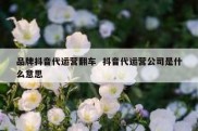 品牌抖音代运营翻车  抖音代运营公司是什么意思