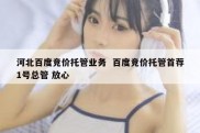 河北百度竞价托管业务  百度竞价托管首荐1号总管 放心