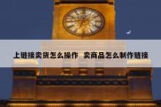 上链接卖货怎么操作  卖商品怎么制作链接