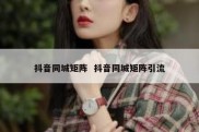 抖音同城矩阵  抖音同城矩阵引流