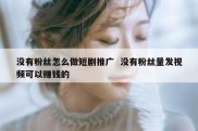 没有粉丝怎么做短剧推广  没有粉丝量发视频可以赚钱的