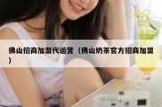 佛山招商加盟代运营（佛山奶茶官方招商加盟）