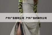 户外广告策划公司  户外广告的制作公司