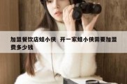 加盟餐饮店蛙小侠  开一家蛙小侠需要加盟费多少钱