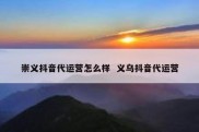 崇义抖音代运营怎么样  义乌抖音代运营