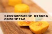 抖音橱窗选品的方法和技巧  抖音橱窗选品的方法和技巧怎么选
