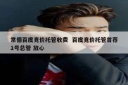 常德百度竞价托管收费  百度竞价托管首荐1号总管 放心