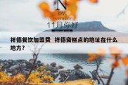祥德餐饮加盟费  祥德斋糕点的地址在什么地方?