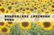 餐饮加盟先找上海顶正  上海顶正餐饮培训学校地址