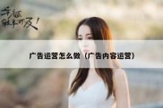 广告运营怎么做（广告内容运营）