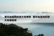 餐饮加盟网的地方有哪些  餐饮加盟网的地方有哪些呢