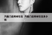 汽服门店同城引流  汽服门店同城引流多少钱