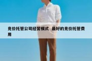 竞价托管公司经营模式  最好的竞价托管费用